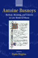 Antoine Busnoys: Method, Meaning, and Context in Late Medieval Music