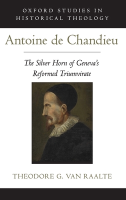 Antoine de Chandieu: The Silver Horn of Geneva's Reformed Triumvirate - Van Raalte, Theodore G