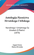 Antologija Pjesnictva Hrvatskoga I Srbskoga: Narodnoga I Umjetnoga Sa Uvodom O Poetici (1876)