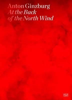 Anton Ginzburg: At the Back of the North Wind - Drutt, Matthew (Text by), and Ginzburg, Anton (Text by), and Kastner, Jeffrey (Text by)