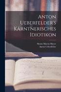 Anton Ueberfelder's krntnerisches Idiotikon