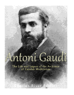 Antoni Gaudi: The Life and Legacy of the Architect of Catalan Modernism