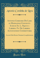 Antonii Cordub de Lara in Hispalensi Conventu Iudicis In. L. Siquis a Liberis. Ff. de Liberis. Agnoscendis Commentarij: Accessit Idex Rerum Omnium Locupletissimus (Classic Reprint)