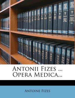 Antonii Fizes ... Opera Medica... - Fizes, Antoine