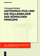 Antoninus Pius Und Die Rollenbilder Des Rmischen Princeps: Herrscherliches Handeln Und Seine Reprsentation in Der Hohen Kaiserzeit