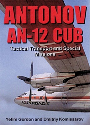 Antonov An-12 Cub: Tactical Transport and Special Missions - Gordon, Yefim