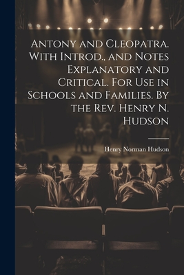 Antony and Cleopatra. With Introd., and Notes Explanatory and Critical. For use in Schools and Families. By the Rev. Henry N. Hudson - Hudson, Henry Norman