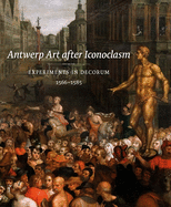 Antwerp Art After Iconoclasm: Experiments in Decorum, 1566-1585