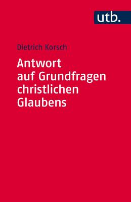 Antwort Auf Grundfragen Christlichen Glaubens: Dogmatik ALS Integrative Disziplin - Korsch, Dietrich