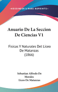 Anuario de La Seccion de Ciencias V1: Fisicas y Naturales del Liceo de Matanzas (1866)