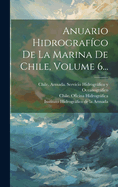 Anuario Hidrograf?co de la Marina de Chile, Volume 6...