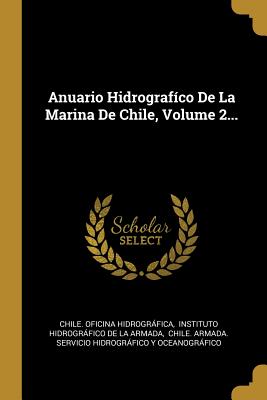 Anuario Hidrografico de La Marina de Chile, Volume 2... - Hidrografica, Chile Oficina, and Instituto Hidrografico De La Armada (Creator)