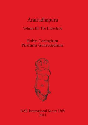 Anuradhapura: Volume III: The Hinterland - Coningham, Robin, and Gunawardhana, Prishanta