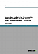 Anwendung Der Subkulturtheorien Auf Die Immigrationskriminalitat Am Beispiel Turkischer Immigranten in Deutschland