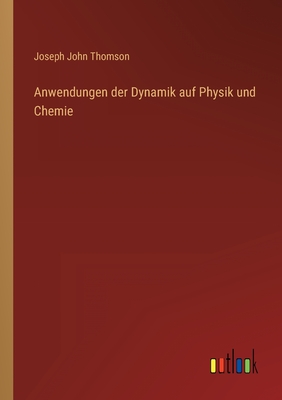 Anwendungen der Dynamik auf Physik und Chemie - Thomson, Joseph John