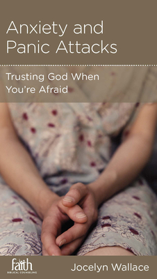 Anxiety and Panic Attacks: Trusting God When You're Afraid - Wallace, Jocelyn