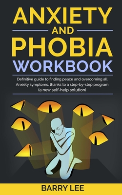 Anxiety and Phobia Workbook: Definitive guide to finding peace and overcoming all anxiety symptoms, thanks to a step-by-step program (a new self-help solution) - Lee, Barry