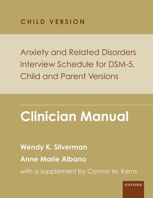 Anxiety and Related Disorders Interview Schedule for Dsm-5, Child and Parent Version: Clinician Manual - Silverman, Wendy K, and Albano, Anne Marie, and Kerns, Connor M (Contributions by)