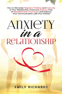 Anxiety in a Relationship: How to Eliminate Negative Thinking and Insecurity in Your Relationship, Overcome Jealousy, Fear of Abandonment, Trust Issues, & Improve Your Communication with Your Partner