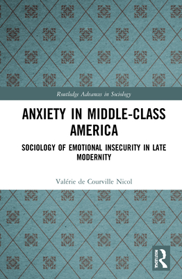 Anxiety in Middle-Class America: Sociology of Emotional Insecurity in Late Modernity - de Courville Nicol, Valrie