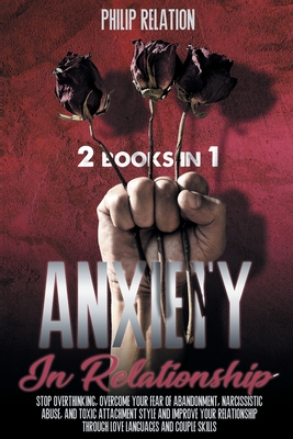 Anxiety in Relationship: 2 Books in 1 Stop Overthinking, Overcome Your Fear of Abandonment, - Relation, Philip