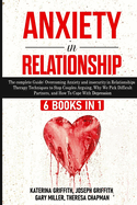 Anxiety in Relationship: 6 Books in 1: The complete Guide: Overcoming Anxiety, insecurity in Relationships, Therapy Techniques to Stop Couples Arguing, Why We Pick Difficult Partners, and How To Cope With Depression