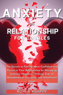 Anxiety in Relationship for Couples: The Secrets to Feeling More Confident and Secure in Your Relationship by Managing Jealousy, Negative Thinking, Fear of Abandonment, Insecurity, and Attachment Issues