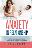 Anxiety in Relationship: How to eliminate Anxiety in Relationships. Includes "Communication in Marriage". A Self-Help Guide to Overcoming Insecurity, Jealousy and have a Happy Life With Your Spouse.