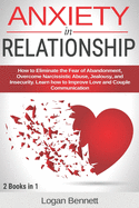 Anxiety in Relationship: How to Eliminate the Fear of Abandonment, Overcome Narcissistic Abuse, Jealousy, and Insecurity. Learn how to Improve Love and Couple Communication. 2 books in 1.