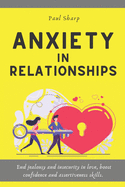 Anxiety in Relationships: End Jealousy and Insecurity in Love, Boost Confidence and Assertiveness Skills. Emotionally Focused Couple Therapy to End Conflicts and Aid Healthy Communication in Marriage