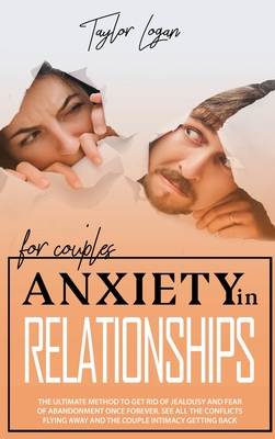 Anxiety in Relationships for Couples: The Ultimate Method to Get Rid of Jealousy and Fear of Abandonment Once Forever. See All the Conflicts Flying Away and the Couple Intimacy Getting Back - Logan, Taylor