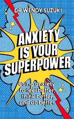 Anxiety is Your Superpower: Using anxiety to think better, feel better and do better - Suzuki, Wendy, Dr.
