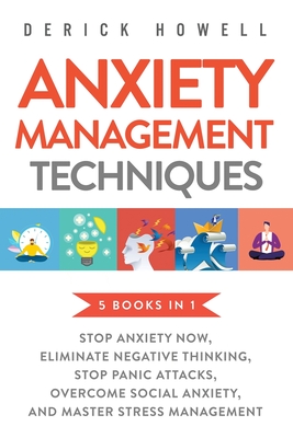 Anxiety Management Techniques 5 Books in 1: Stop Anxiety Now, Eliminate Negative Thinking, Stop Panic Attacks, Overcome Social Anxiety, Master Stress Management - Howell, Derick