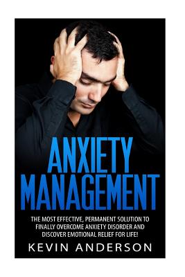 Anxiety Management: The Most Effective, Permanent Solution To Finally Overcome Anxiety Disorder And Discover Emotional Relief - Anderson, Kevin