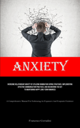 Anxiety: Overcome Relationship Anxiety By Utilizing Rumination Coping Strategies, Implementing Effective Communication Practices, And Discovering The Key To Maintaining Happy Long-term Romances (A Comprehensive Manual For Embracing An Expansive And...