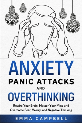 Anxiety, Panic Attacks and Overthinking: Rewire Your Brain, Master Your Mind and Overcome Fear, Worry, and Negative Thinking - Campbell, Emma