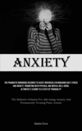 Anxiety: The Pragmatic Workbook Designed To Assist Individuals In Managing Daily Stress And Anxiety, Promoting Both Physical And Mental Well-Being, Ultimately Leading To A State Of Tranquility (The Definitive Solution For Alleviating Anxiety And...