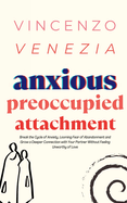 Anxious Preoccupied Attachment: Break the Cycle of Anxiety, Jealousy, Looming Fear, Abandonment of Nurture, Lack of Trust and Connection with Your Partner Without Feeling Unworthy of Love