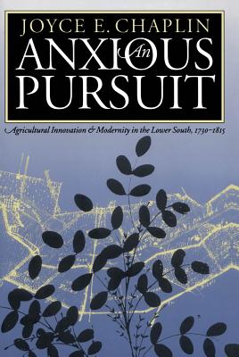 Anxious Pursuit: Agricultural Innovation and Modernity in the Lower South, 1730-1815 - Chaplin, Joyce E