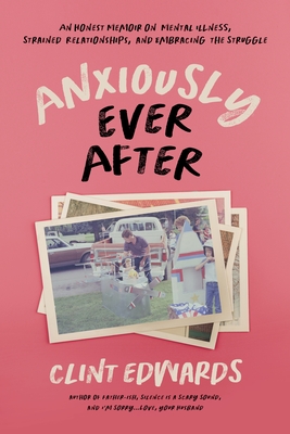 Anxiously Ever After: An Honest Memoir on Mental Illness, Strained Relationships, and Embracing the Struggle - Edwards, Clint