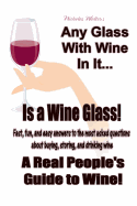 Any Glass with Wine in It, Is a Wine Glass!: A Real People's Guide to Wine