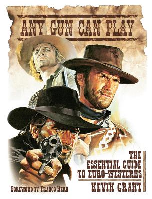 Any Gun Can Play: The Essential Guide to Euro-Westerns - Grant, Kevin, and Nero, Franco (Foreword by)