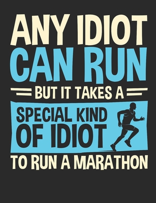 Any Idiot Can Run But It Takes A Special Kind Of Idiot To Run A Marathon: Marathon Running Notebook For Runner, Blank Lined Training And Workout Logbook, 150 Pages for writing notes, college ruled - Deliles Gifts