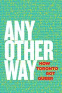 Any Other Way: How Toronto Got Queer