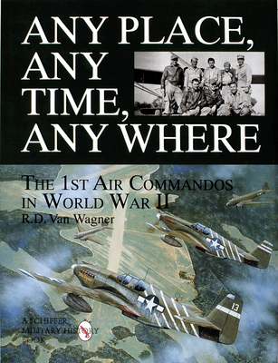 Any Place, Any Time, Any Where: The 1st Air Commandos in WWII - Van Wagner, R D