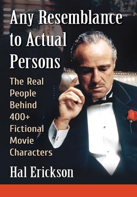 Any Resemblance to Actual Persons: The Real People Behind 400+ Fictional Movie Characters - Erickson, Hal