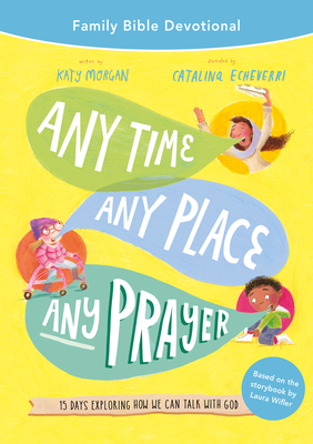 Any Time, Any Place, Any Prayer Family Bible Devotional: 15 Days Exploring How We Can Talk with God - Morgan, Katy, and Wifler, Laura (Foreword by)