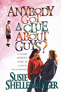Anybody Got a Clue about Guys?: A Young Woman's Guide to Healthy Relationships