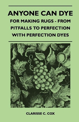 Anyone Can Dye - For Making Rugs - From Pitfalls to Perfection with Perfection Dyes - Cox, Clarisse C