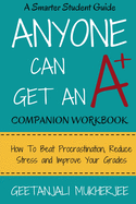 Anyone Can Get an A+ Companion Workbook: How to Beat Procrastination, Reduce Stress and Improve Your Grades